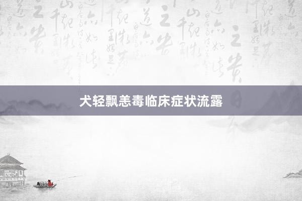 犬轻飘恙毒临床症状流露