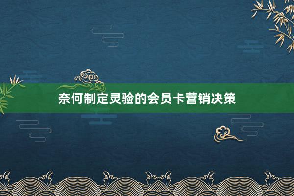 奈何制定灵验的会员卡营销决策
