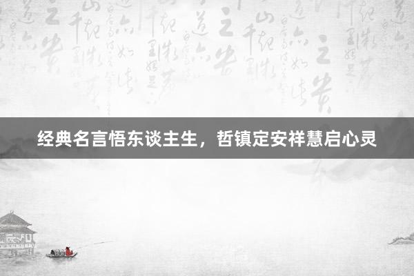 经典名言悟东谈主生，哲镇定安祥慧启心灵