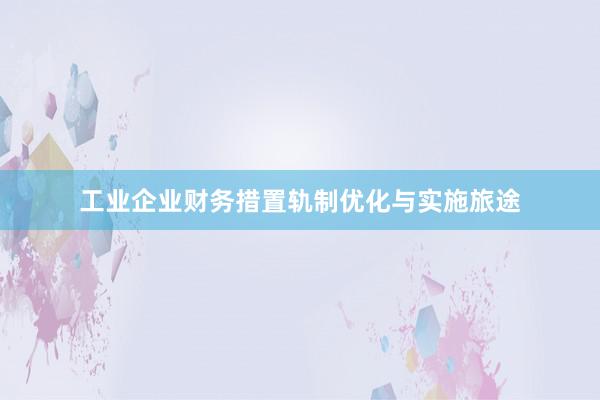 工业企业财务措置轨制优化与实施旅途