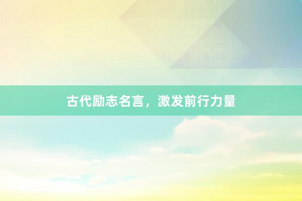 古代励志名言，激发前行力量